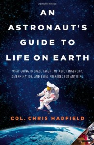 An Astronaut's Guide to Life on Earth- What Going to Space Taught Me About Ingenuity, Determination, and Being Prepared for Anything Chris Hadfield